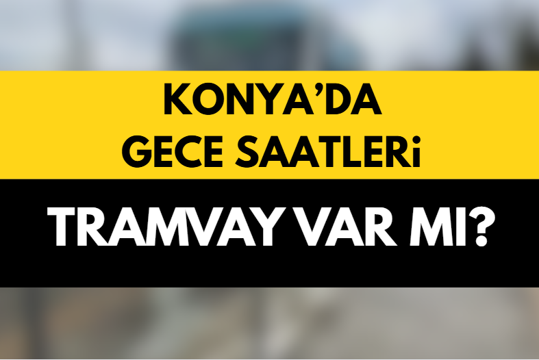 Konya Gece Tramvay Var mı? 12’den Sonra Tramvay Saatleri